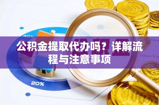 翔安公积金提取代办吗？详解流程与注意事项