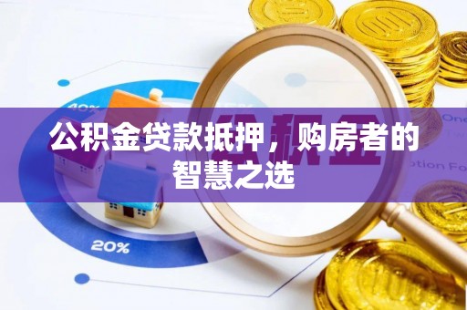 翔安公积金贷款抵押，购房者的智慧之选