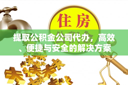 翔安提取公积金公司代办，高效、便捷与安全的解决方案
