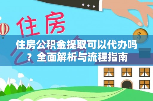 翔安住房公积金提取可以代办吗？全面解析与流程指南