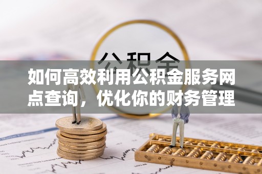 翔安如何高效利用公积金服务网点查询，优化你的财务管理