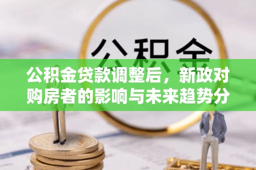 翔安公积金贷款调整后，新政对购房者的影响与未来趋势分析