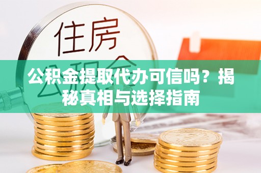 翔安公积金提取代办可信吗？揭秘真相与选择指南