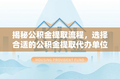 翔安揭秘公积金提取流程，选择合适的公积金提取代办单位至关重要