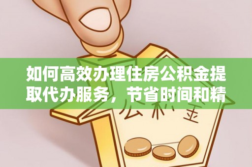 翔安如何高效办理住房公积金提取代办服务，节省时间和精力