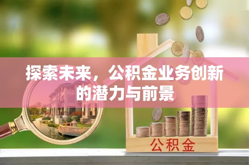 翔安探索未来，公积金业务创新的潜力与前景