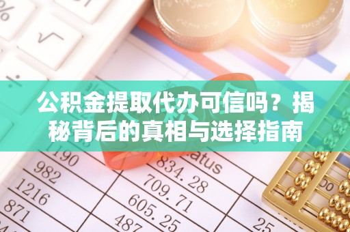 翔安公积金提取代办可信吗？揭秘背后的真相与选择指南