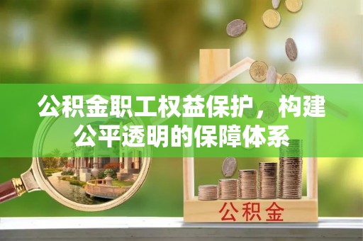 翔安公积金职工权益保护，构建公平透明的保障体系
