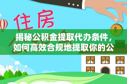 翔安揭秘公积金提取代办条件，如何高效合规地提取你的公积金
