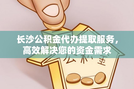 翔安长沙公积金代办提取服务，高效解决您的资金需求
