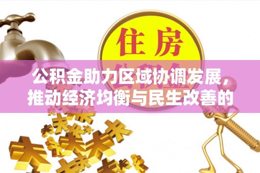 翔安公积金助力区域协调发展，推动经济均衡与民生改善的新引擎
