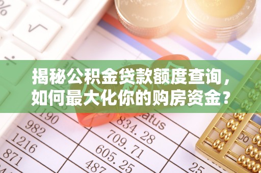 翔安揭秘公积金贷款额度查询，如何最大化你的购房资金？