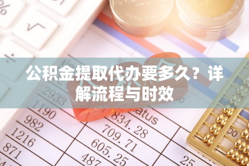 翔安公积金提取代办要多久？详解流程与时效