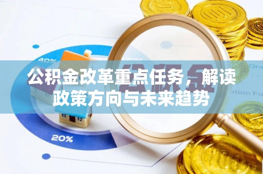 翔安公积金改革重点任务，解读政策方向与未来趋势