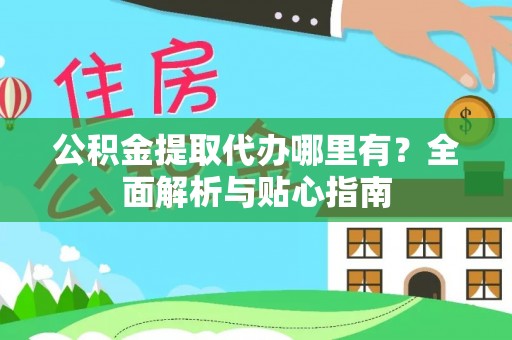 翔安公积金提取代办哪里有？全面解析与贴心指南