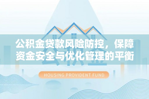 翔安公积金贷款风险防控，保障资金安全与优化管理的平衡之道