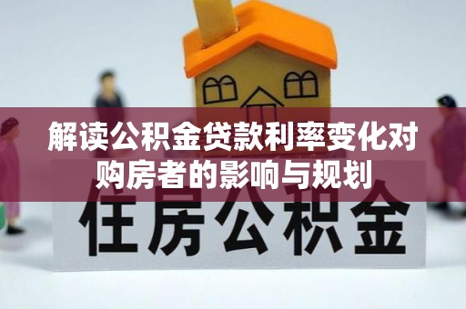 翔安解读公积金贷款利率变化对购房者的影响与规划