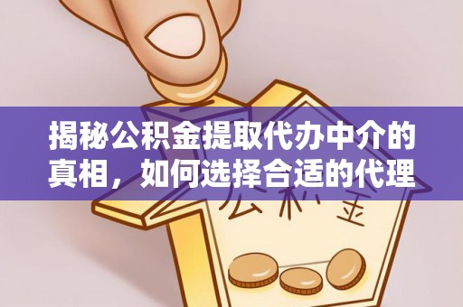 翔安揭秘公积金提取代办中介的真相，如何选择合适的代理服务？