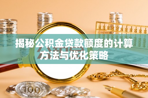 翔安揭秘公积金贷款额度的计算方法与优化策略