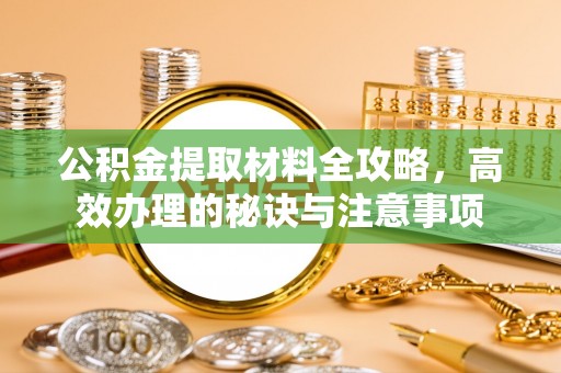 翔安公积金提取材料全攻略，高效办理的秘诀与注意事项