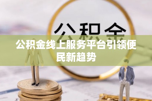 翔安公积金线上服务平台引领便民新趋势