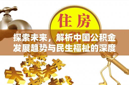 翔安探索未来，解析中国公积金发展趋势与民生福祉的深度关联