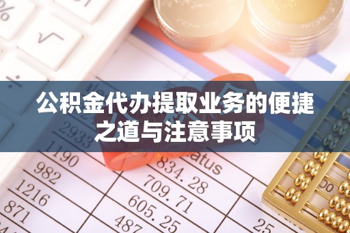 翔安公积金代办提取业务的便捷之道与注意事项