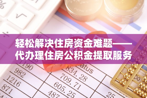 翔安轻松解决住房资金难题——代办理住房公积金提取服务详解