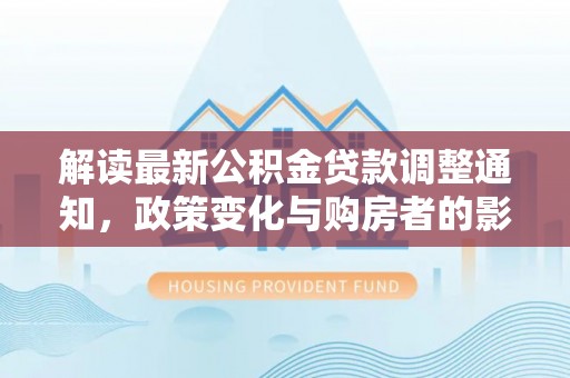 翔安解读最新公积金贷款调整通知，政策变化与购房者的影响