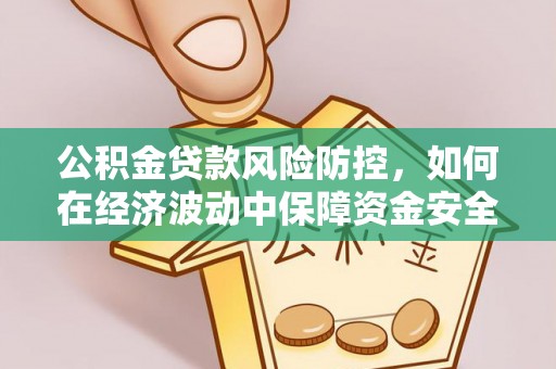 翔安公积金贷款风险防控，如何在经济波动中保障资金安全