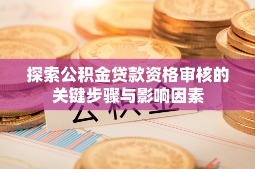 翔安探索公积金贷款资格审核的关键步骤与影响因素