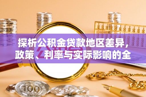 翔安探析公积金贷款地区差异，政策、利率与实际影响的全面解读