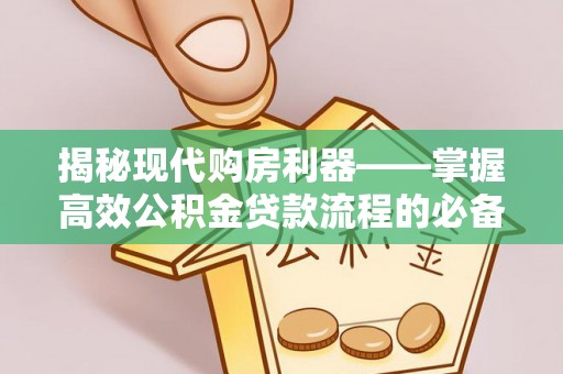 翔安揭秘现代购房利器——掌握高效公积金贷款流程的必备指南