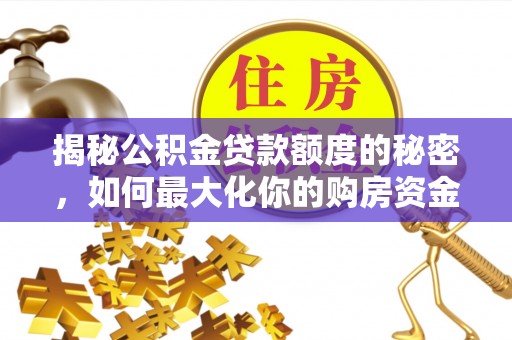 翔安揭秘公积金贷款额度的秘密，如何最大化你的购房资金
