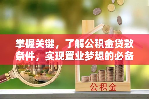 翔安掌握关键，了解公积金贷款条件，实现置业梦想的必备指南