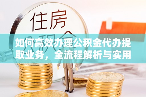 翔安如何高效办理公积金代办提取业务，全流程解析与实用技巧