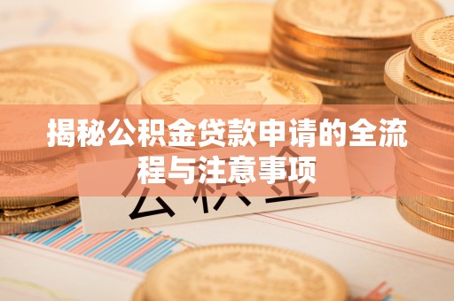 翔安揭秘公积金贷款申请的全流程与注意事项