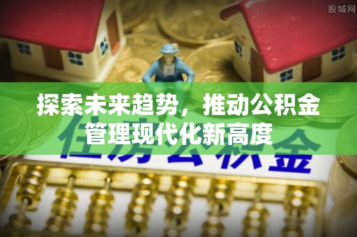 翔安探索未来趋势，推动公积金管理现代化新高度