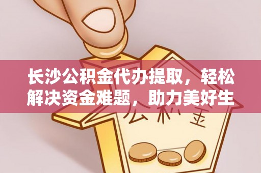 翔安长沙公积金代办提取，轻松解决资金难题，助力美好生活