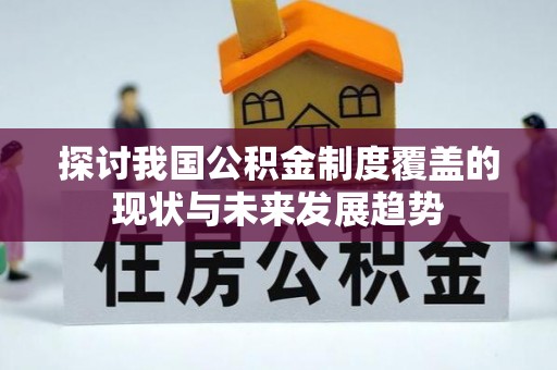 翔安探讨我国公积金制度覆盖的现状与未来发展趋势