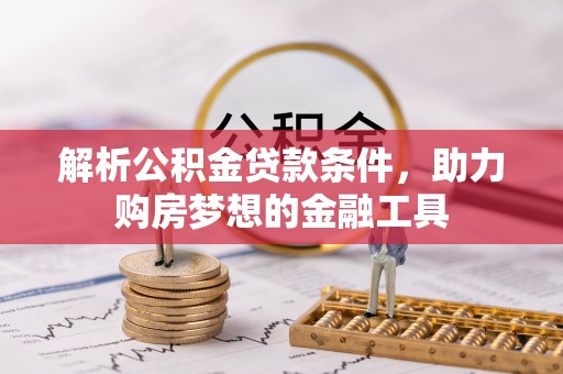 翔安解析公积金贷款条件，助力购房梦想的金融工具
