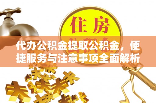 翔安代办公积金提取公积金，便捷服务与注意事项全面解析