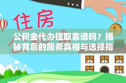 翔安公积金代办提取靠谱吗？揭秘背后的服务真相与选择指南