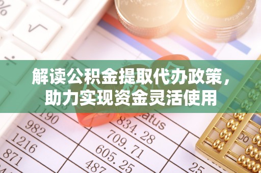 翔安解读公积金提取代办政策，助力实现资金灵活使用
