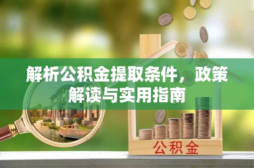 翔安解析公积金提取条件，政策解读与实用指南