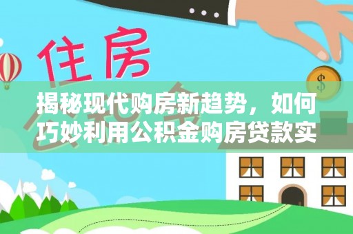 翔安揭秘现代购房新趋势，如何巧妙利用公积金购房贷款实现梦想家园