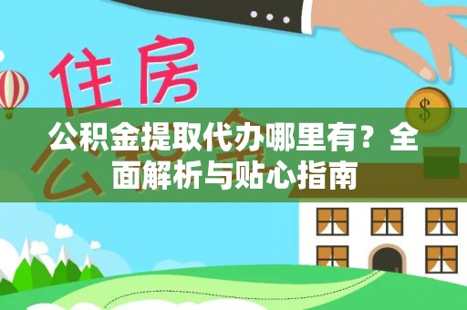 翔安公积金提取代办哪里有？全面解析与贴心指南