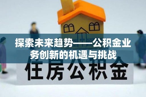 翔安探索未来趋势——公积金业务创新的机遇与挑战