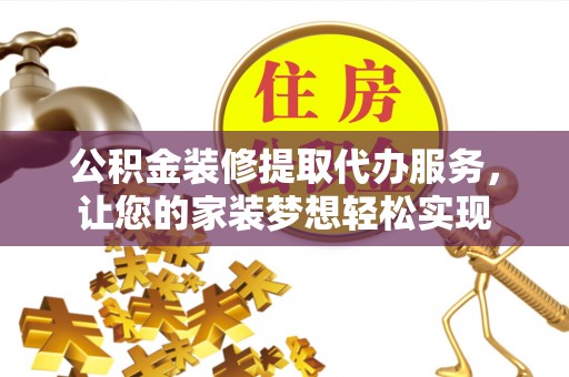 翔安公积金装修提取代办服务，让您的家装梦想轻松实现