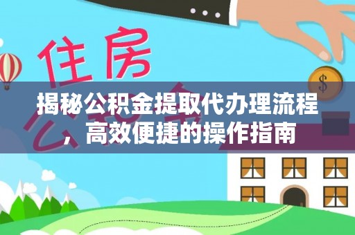 翔安揭秘公积金提取代办理流程，高效便捷的操作指南